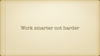 Work smarter not harder
 