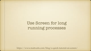Use Screen for long
running processes
https://www.mattcutts.com/blog/a-quick-tutorial-on-screen/
 