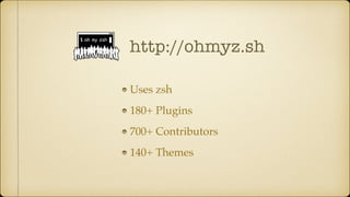 http://ohmyz.sh
Uses zsh
180+ Plugins
700+ Contributors
140+ Themes
 