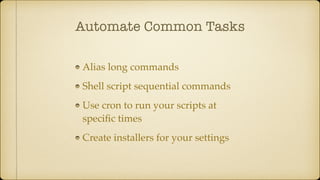Automate Common Tasks
Alias long commands
Shell script sequential commands
Use cron to run your scripts at
speciﬁc times
Create installers for your settings
 