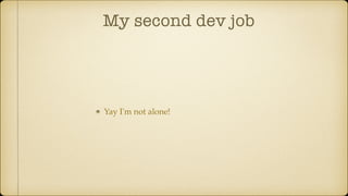 My second dev job
Yay I'm not alone!
 