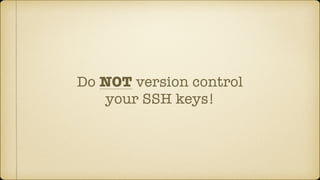 Do NOT version control
your SSH keys!
 