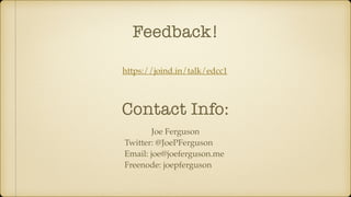 Feedback!
https://joind.in/talk/edcc1
Joe Ferguson
Twitter: @JoePFerguson
Email: joe@joeferguson.me
Freenode: joepferguson
Contact Info:
 