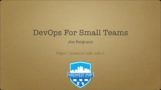 DevOps For Small Teams
Joe Ferguson
https://joind.in/talk/edcc1
 