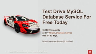 Test Drive MySQL
Database Service For
Free Today
Get $300 in credits
and try MySQL Database Service
free for 30 days.
https://www.oracle.com/cloud/free/
Copyright © 2020, Oracle and/or its affiliates | Confidential: Internal/Restricted/Highly Restricted
5
 