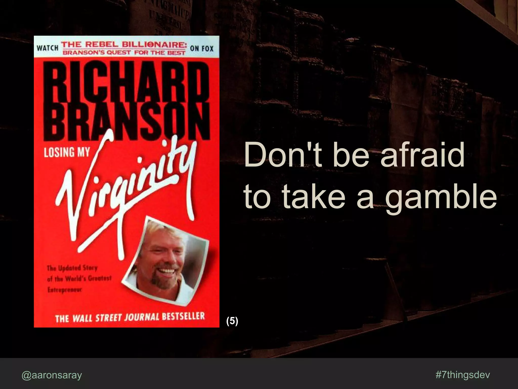 @aaronsaray #7thingsdev
Don't be afraid
to take a gamble
(5)
 