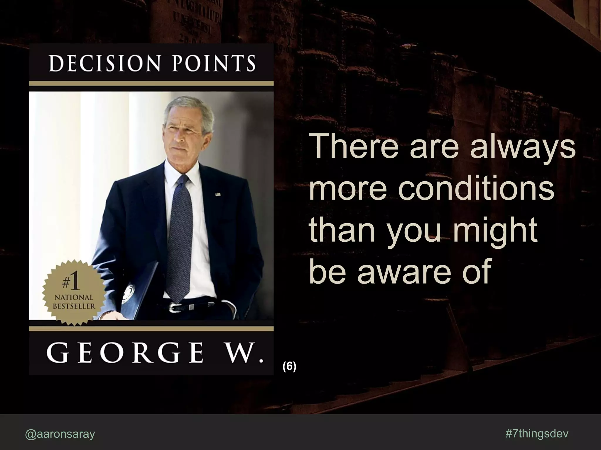 @aaronsaray #7thingsdev
There are always
more conditions
than you might
be aware of
(6)
 