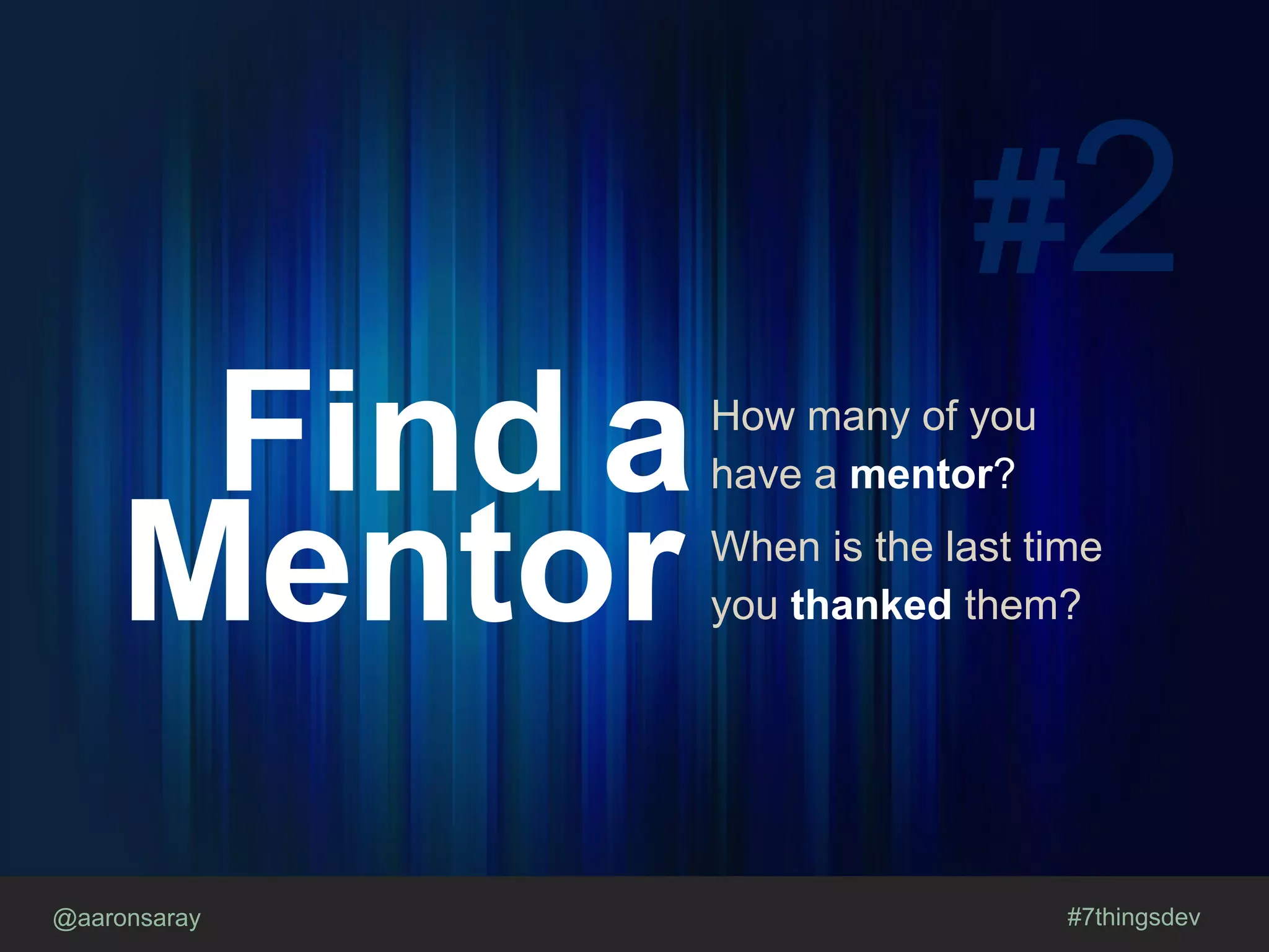 @aaronsaray #7thingsdev
#2
Find a
Mentor
How many of you
have a mentor?
When is the last time
you thanked them?
 