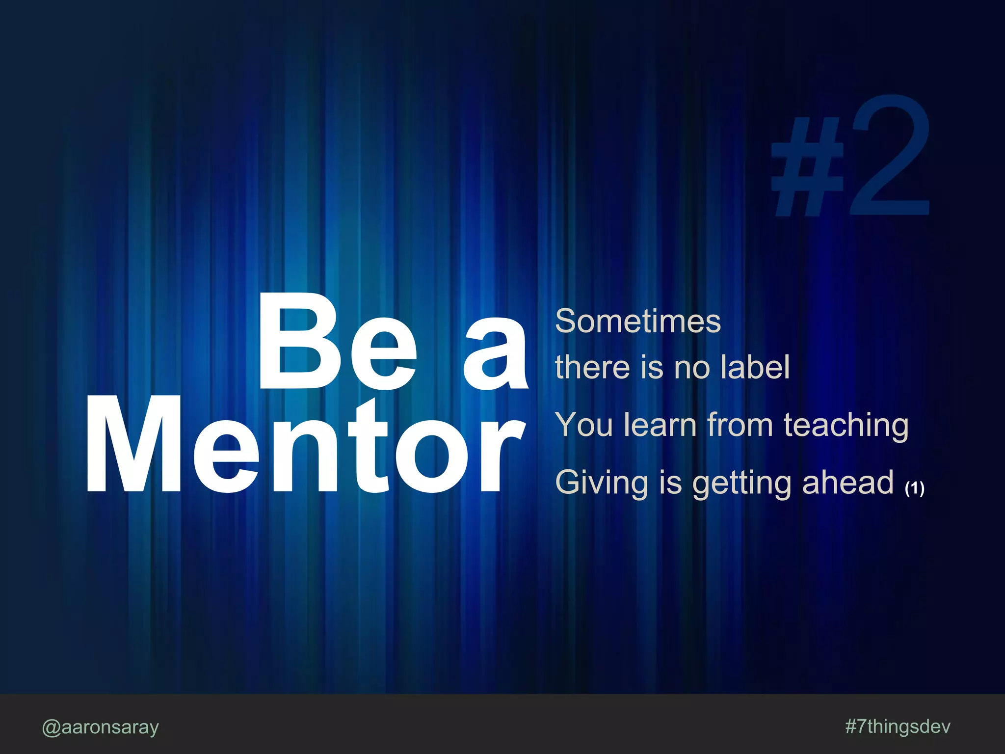 @aaronsaray #7thingsdev
#2
Be a
Mentor
Sometimes
there is no label
You learn from teaching
Giving is getting ahead (1)
 