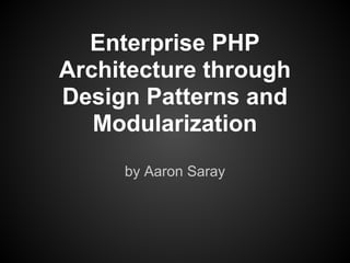 Enterprise PHP
Architecture through
Design Patterns and
   Modularization
     by Aaron Saray
 