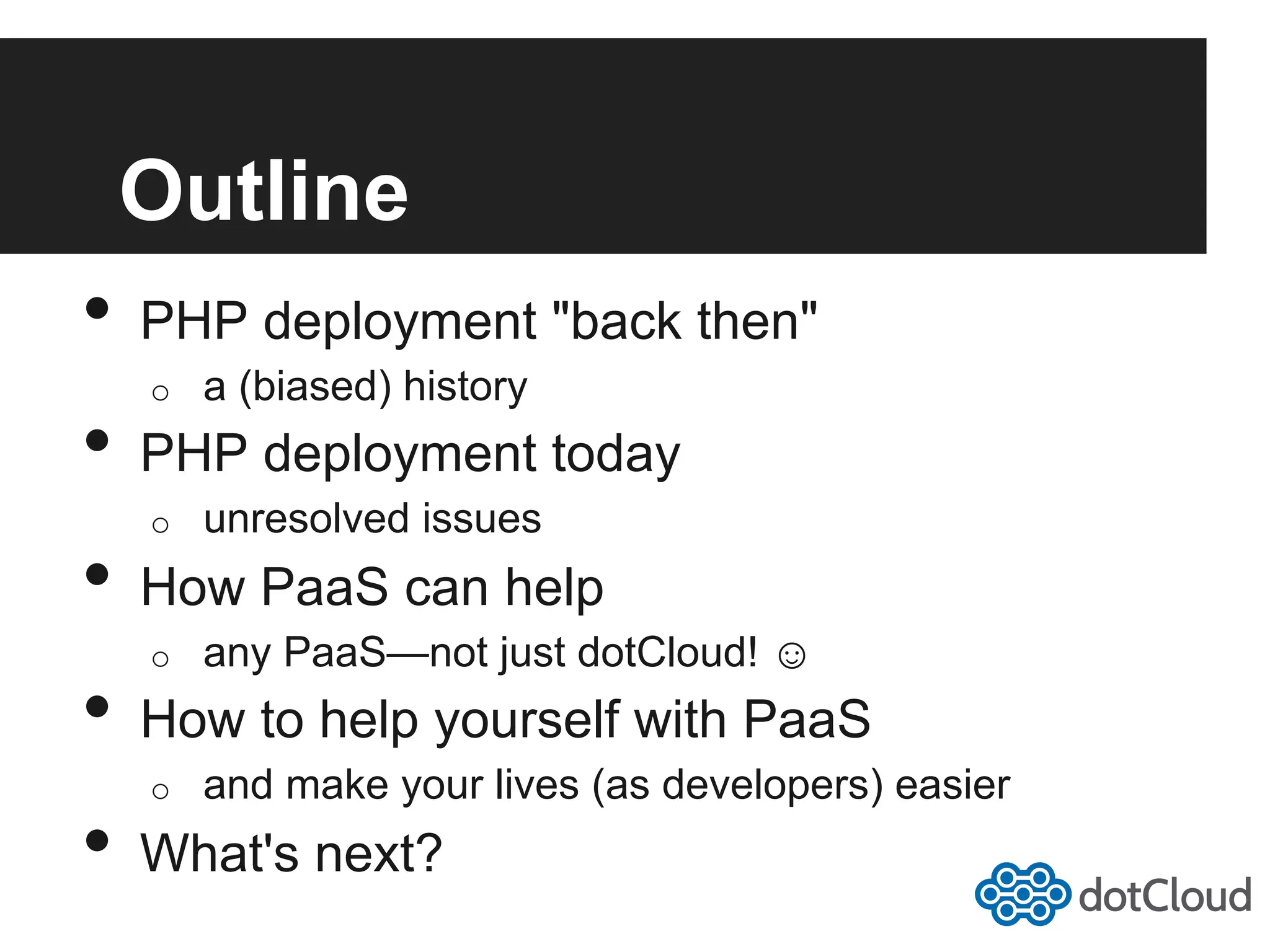 Outline •  PHP deployment "back then" o  a (biased) history •  PHP deployment today o  unresolved issues •  How PaaS can help o  any PaaS—not just dotCloud! ☺ •  How to help yourself with PaaS o  and make your lives (as developers) easier •  What's next? 