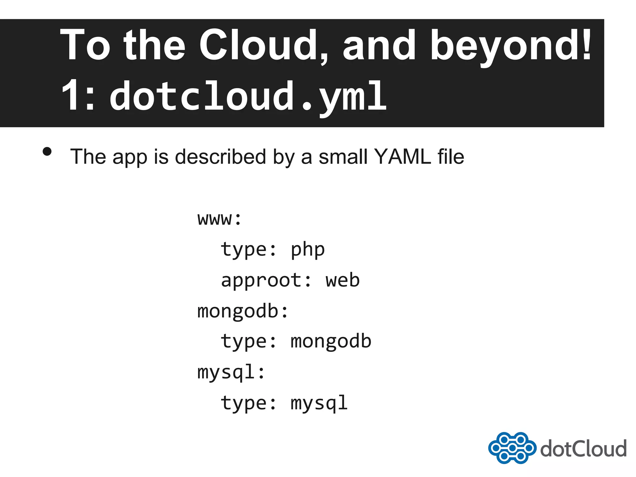 To the Cloud, and beyond! 1: dotcloud.yml   •  The app is described by a small YAML file www:      type:  php      approot:  web   mongodb:      type:  mongodb   mysql:      type:  mysql   