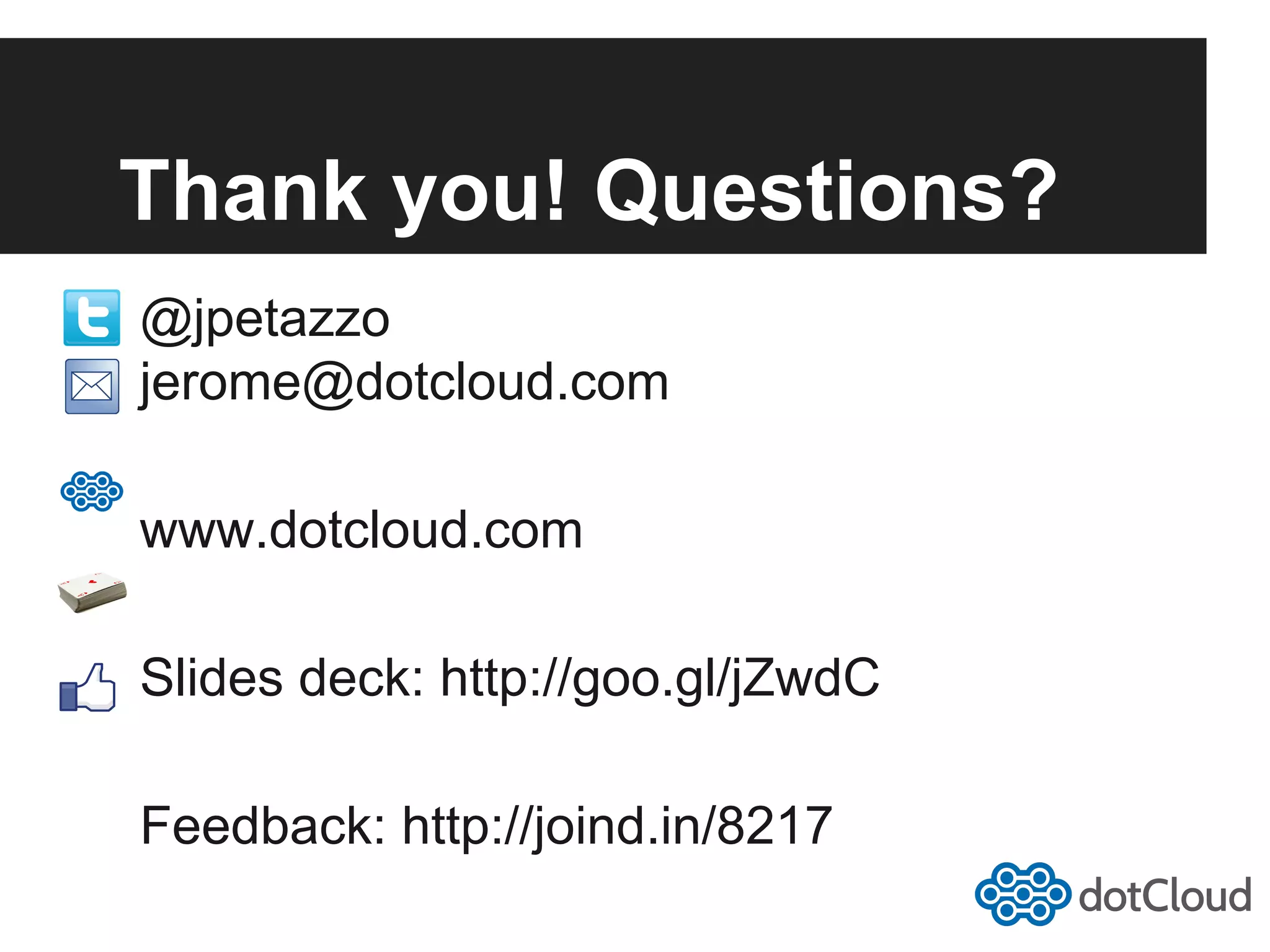 Thank you! Questions? @jpetazzo jerome@dotcloud.com www.dotcloud.com Slides deck: http://goo.gl/jZwdC Feedback: http://joind.in/8217 