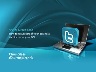 SOCIAL MEDIA 2020:
How to future proof your business
and increase your ROI
Chris Glass
@terrostarchris
 