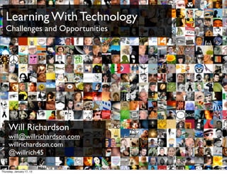 Learning With Technology
   Challenges and Opportunities




     Will Richardson
     will@willrichardson.com
     willrichardson.com
     @willrich45
                                  bit.ly/KyQb6E
Thursday, January 17, 13
 