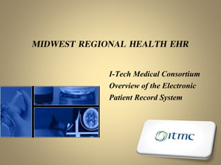 MIDWEST REGIONAL HEALTH EHR
I-Tech Medical Consortium
Overview of the Electronic
Patient Record System
 