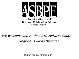 Chicago Chapter We welcome you to the 2010 Midwest-South Regional Awards Banquet Thank you for joining us! 