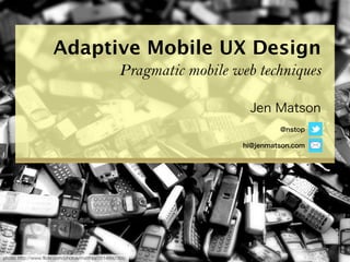Adaptive Mobile UX Design
                                                     Pragmatic mobile web techniques




photo: http://www.flickr.com/photos/matthijs/3514892055/
 