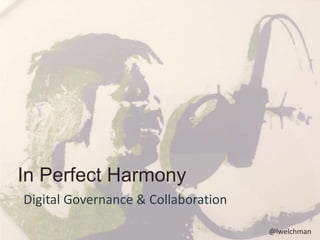 In Perfect Harmony 
Digital Governance & Collaboration 
@lwelchman 
 