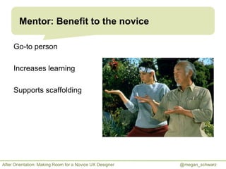 Mentor: Benefit to the novice
Go-to person
Increases learning
Supports scaffolding

After Orientation: Making Room for a N...