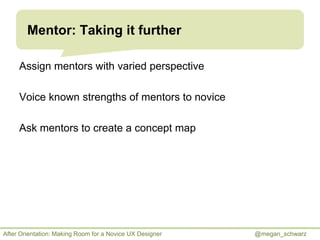 Mentor: Taking it further
Assign mentors with varied perspective
Voice known strengths of mentors to novice
Ask mentors to...