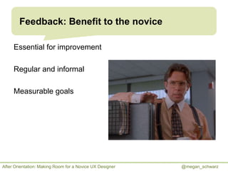 Feedback: Benefit to the novice
Essential for improvement
Regular and informal
Measurable goals

After Orientation: Making...