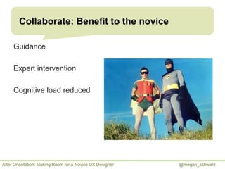 Collaborate: Benefit to the novice
Guidance
Expert intervention
Cognitive load reduced

After Orientation: Making Room for...