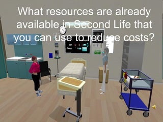 What resources are already
available in Second Life that
you can use to reduce costs?
 