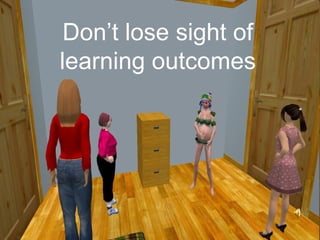 Don’t lose sight of
learning outcomes
 