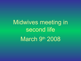 Midwives meeting in second life March 9 th  2008 