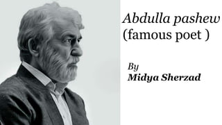Abdulla
Pashew
Abdulla pashew
(famous poet )
By
Midya Sherzad
 