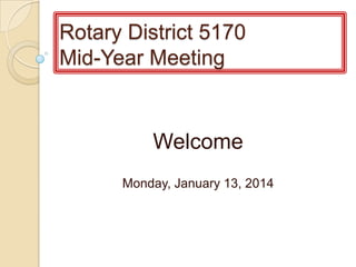 Rotary District 5170
Mid-Year Meeting

Welcome
Monday, January 13, 2014

 
