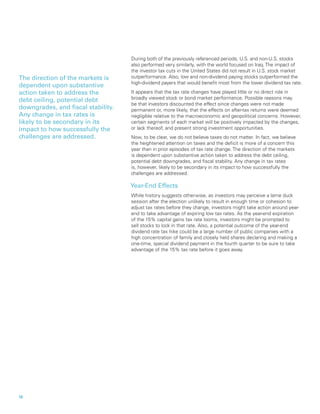During both of the previously referenced periods, U.S. and non-U.S. stocks
                                    also performed very similarly, with the world focused on Iraq. The impact of
                                    the investor tax cuts in the United States did not result in U.S. stock market
The direction of the markets is     outperformance. Also, low and non-dividend paying stocks outperformed the
                                    high-dividend payers that would benefit most from the lower dividend tax rate.
dependent upon substantive
action taken to address the         It appears that the tax rate changes have played little or no direct role in
debt ceiling, potential debt        broadly viewed stock or bond market performance. Possible reasons may
                                    be that investors discounted the effect since changes were not made
downgrades, and fiscal stability.   permanent or, more likely, that the effects on after-tax returns were deemed
Any change in tax rates is          negligible relative to the macroeconomic and geopolitical concerns. However,
likely to be secondary in its       certain segments of each market will be positively impacted by the changes,
impact to how successfully the      or lack thereof, and present strong investment opportunities.
challenges are addressed.           Now, to be clear, we do not believe taxes do not matter. In fact, we believe
                                    the heightened attention on taxes and the deficit is more of a concern this
                                    year than in prior episodes of tax rate change. The direction of the markets
                                    is dependent upon substantive action taken to address the debt ceiling,
                                    potential debt downgrades, and fiscal stability. Any change in tax rates
                                    is, however, likely to be secondary in its impact to how successfully the
                                    challenges are addressed.

                                    Year-End Effects
                                    While history suggests otherwise, as investors may perceive a lame duck
                                    session after the election unlikely to result in enough time or cohesion to
                                    adjust tax rates before they change, investors might take action around year-
                                    end to take advantage of expiring low tax rates. As the year-end expiration
                                    of the 15% capital gains tax rate looms, investors might be prompted to
                                    sell stocks to lock in that rate. Also, a potential outcome of the year-end
                                    dividend rate tax hike could be a large number of public companies with a
                                    high concentration of family and closely held shares declaring and making a
                                    one-time, special dividend payment in the fourth quarter to be sure to take
                                    advantage of the 15% tax rate before it goes away.




18		
 