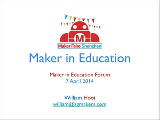 Maker in Education
Maker in Education Forum
7 April 2014
William Hooi
william@sgmakers.com
 