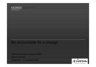 Be accountable for a change


Kremer Executive namens NIMA
Marion Kremer
Rotterdam, 3 november 2009
 