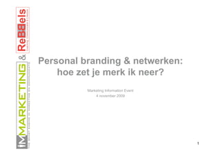 &



    Personal branding & netwerken:
        hoe zet je merk ik neer?
              Marketing Information Event
                  4 november 2009




                                            1
 