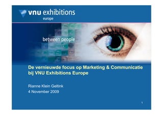 De vernieuwde focus op Marketing & Communicatie
bij VNU Exhibitions Europe

Rianne Klein Geltink
4 November 2009

                                              1
 