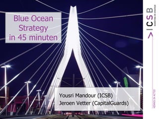Blue Ocean
   Strategy
in 45 minuten




                Yousri Mandour (ICSB)
                Jeroen Vetter (CapitalGuards)
 
