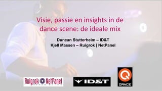 Visie, passie en insights in de
 dance scene: de ideale mix
        Duncan Stutterheim – ID&T
     Kjell Massen – Ruigrok | NetPanel
 