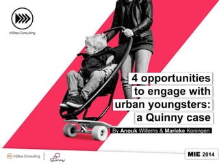 4 opportunities
to engage with
urban youngsters:
a Quinny case
By Anouk Willems & Marieke Koningen

MIE 2014

 