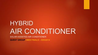 HYBRID
AIR CONDITIONER
SOLAR ASSISTED AIR CONDITIONER
QUEST GROUP| MIE9 FINALS – EED2014
 