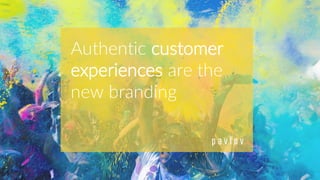 Authentic customer
experiences are the
new branding
 