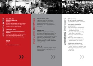 REGISTRATION RATES




                                                                     ONLINE & PRINT ADVERTISING




                                                                                                                                                PROMOTIONAL OPPORTUNITIES
                     Stand Rental                                                                 MiE 2010 OFFICIAL GUIDE                                                   Take advantage
                     EQUIPPED STAND (3x3m)                                                        The Official Guide lists all MiE 2010                                     of our attractive promotional
                     € 6 900*                                                                     exhibitors and their contact details,                                     opportunities: become a sponsor!
                     including the registration for 4 participants                                the official partners, the press and
                     (full-time salaried employees of the same                                    the sponsors, and is distributed to all                                   HIGH-PROFILE SPONSORSHIP
                     company from the same country).                                              attendees.                                                                OPPORTUNITIES:
                                                                                                                                                                            • Be the sponsor of the Delegates’
                                                                                                                                                                              Lounge-Bar, located at the heart
                     • ADDITIONAL STAND
                                                                                                  iGAMING NEWS                                                                of the exhibition floor
                     (3x3m, without audiovisual equipment)
                                                                                                  The Official daily magazine includes                                      • Your logo on the Delegates’ Bag
                     € 6 200*
                                                                                                  information on the Exhibition, reports on                                   given to each participant
                     including the registration for 4 participants
                                                                                                  the Conferences, Highlights of the day,                                   • Your logo on the accreditation
                     (full-time salaried employees of the
                                                                                                  interviews of personalities, as well as the                                 badges
                     same company from the same country).
                                                                                                  program of the following day’s events.                                    • Your logo on the badge cords
                                                                                                  3 issues : Monday morning 11 October,                                     • Your advertising on the Internet
                     VISITOR                                                                      Tuesday morning 12 october, Wednesday                                       and Networking Tool stations
                     € 790*                                                                       morning 13 october.
                                                                                                                                                                            PROMOTIONAL OPPORTUNITIES:
                     *Price exclusive of refundable 19.6% VAT                                                                                                               • Place your advertising leaflets
                                                                                                  ONLINE AD                                                                   or give-aways in the Delegates’ Bags
                                                                                                  Skyscraper in exclusivity or time-shared                                  • Hanging banners, advertising panels
                                                                                                  (maximum 3 ads) on all the official MiE                                     & columns
                                                                                                  website pages.                                                            • Light boxes




                                                            >>                                                                  >>                                                                  >>
 