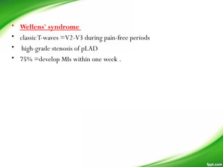 • Wellens' syndrome
• classicT-waves =V2-V3 during pain-free periods
• high-grade stenosis of pLAD
• 75% =develop MIs within one week .
 