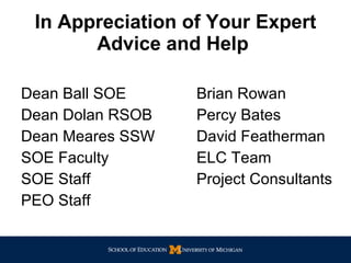 In Appreciation of Your Expert Advice and Help   Dean Ball SOE Brian Rowan  Dean Dolan RSOB Percy Bates Dean Meares SSW David Featherman SOE Faculty ELC Team SOE Staff Project Consultants PEO Staff 