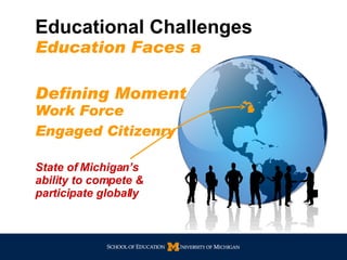 Work Force Engaged Citizenry Educational Challenges   State of Michigan’s ability to compete & participate globally Education Faces a  Defining Moment 