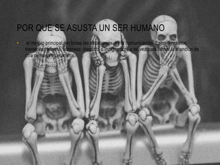 POR QUE SE ASUSTA UN SER HUMANO
• el motivo principal, en todas las situaciones, es la comunicación. Estos arrebatos
transmiten alarma, sorpresa, disgusto o indignación, o tal vez para llamar la atención de
otra persona o un animal.
 