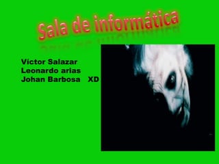 Víctor Salazar
Leonardo arias
Johan Barbosa XD
 