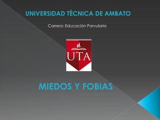 UNIVERSIDAD TÈCNICA DE AMBATO Carrera: Educación Parvularia MIEDOS Y FOBIAS  