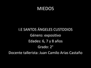 MIEDOS
I.E SANTOS ÁNGELES CUSTODIOS
Género: expositivo
Edades: 6, 7 y 8 años
Grado: 2°
Docente tallerista: Juan Camilo Arias Castaño
 